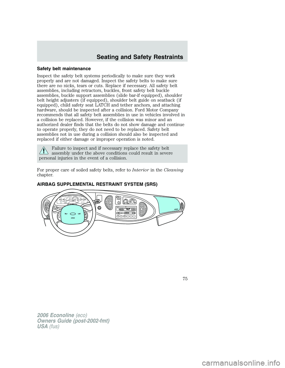 FORD E450 2006 Manual PDF Safety belt maintenance
Inspect the safety belt systems periodically to make sure they work
properly and are not damaged. Inspect the safety belts to make sure
there are no nicks, tears or cuts. Repla FORD E450 2006 Manual PDF Safety belt maintenance
Inspect the safety belt systems periodically to make sure they work
properly and are not damaged. Inspect the safety belts to make sure
there are no nicks, tears or cuts. Repla