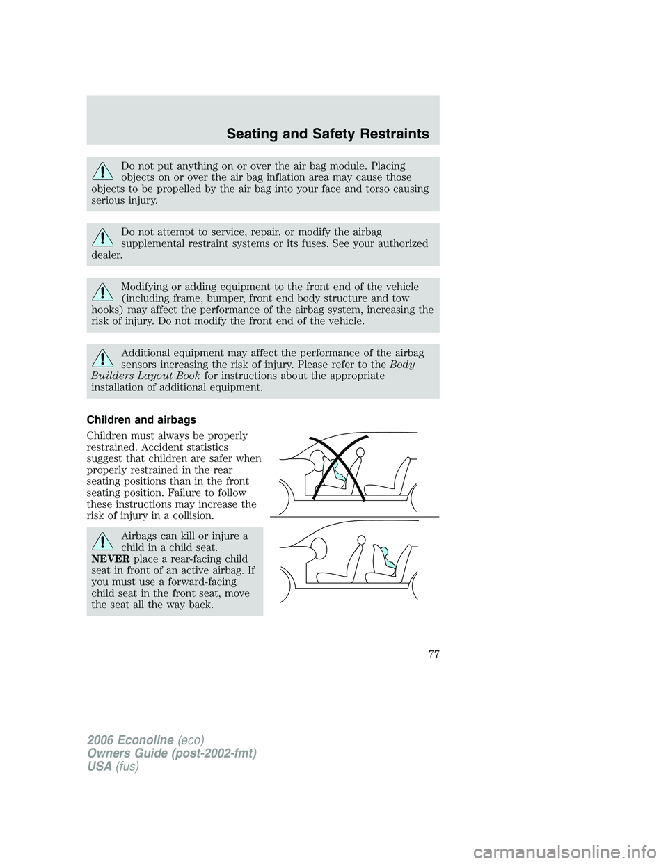 FORD E450 2006  Owners Manual Do not put anything on or over the air bag module. Placing
objects on or over the air bag inflation area may cause those
objects to be propelled by the air bag into your face and torso causing
serious
