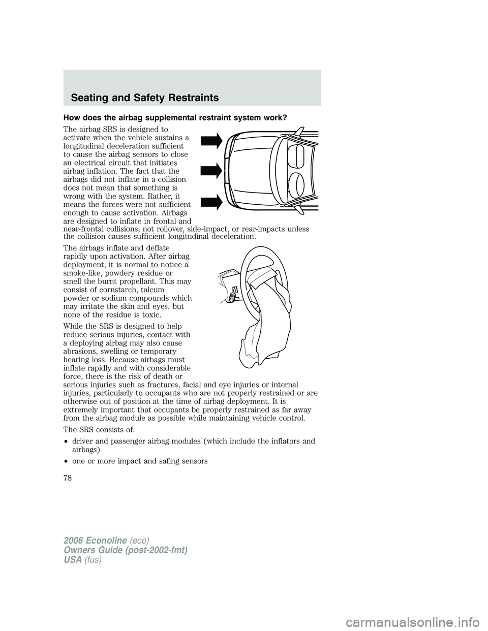 FORD E450 2006  Owners Manual How does the airbag supplemental restraint system work?
The airbag SRS is designed to
activate when the vehicle sustains a
longitudinal deceleration sufficient
to cause the airbag sensors to close
an 