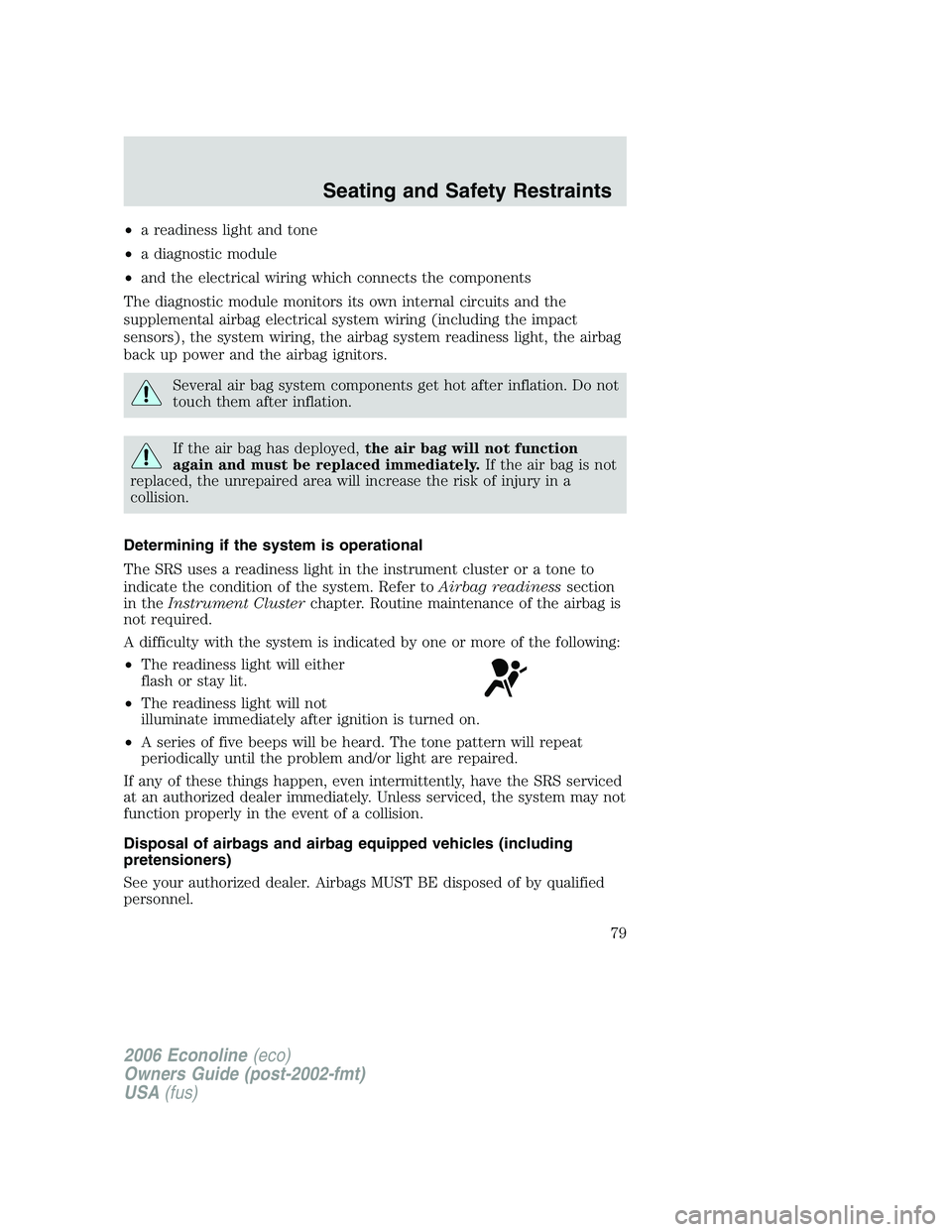 FORD E450 2006  Owners Manual •a readiness light and tone
•a diagnostic module
•and the electrical wiring which connects the components
The diagnostic module monitors its own internal circuits and the
supplemental airbag ele