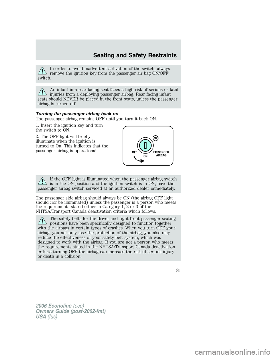 FORD E450 2006 Manual Online In order to avoid inadvertent activation of the switch, always
remove the ignition key from the passenger air bag ON/OFF
switch.
An infant in a rear-facing seat faces a high risk of serious or fatal
i FORD E450 2006 Manual Online In order to avoid inadvertent activation of the switch, always
remove the ignition key from the passenger air bag ON/OFF
switch.
An infant in a rear-facing seat faces a high risk of serious or fatal
i