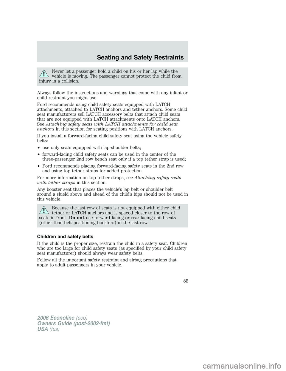 FORD E450 2006 Manual Online Never let a passenger hold a child on his or her lap while the
vehicle is moving. The passenger cannot protect the child from
injury in a collision.
Always follow the instructions and warnings that co FORD E450 2006 Manual Online Never let a passenger hold a child on his or her lap while the
vehicle is moving. The passenger cannot protect the child from
injury in a collision.
Always follow the instructions and warnings that co