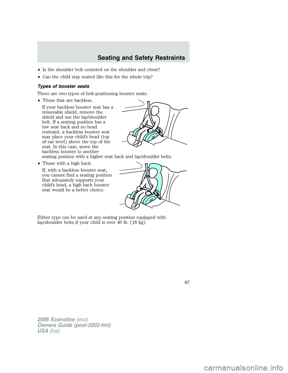 FORD E450 2006 Manual Online •Is the shoulder belt centered on the shoulder and chest?
•Can the child stay seated like this for the whole trip?
Types of booster seats
There are two types of belt-positioning booster seats:
• FORD E450 2006 Manual Online •Is the shoulder belt centered on the shoulder and chest?
•Can the child stay seated like this for the whole trip?
Types of booster seats
There are two types of belt-positioning booster seats:
•