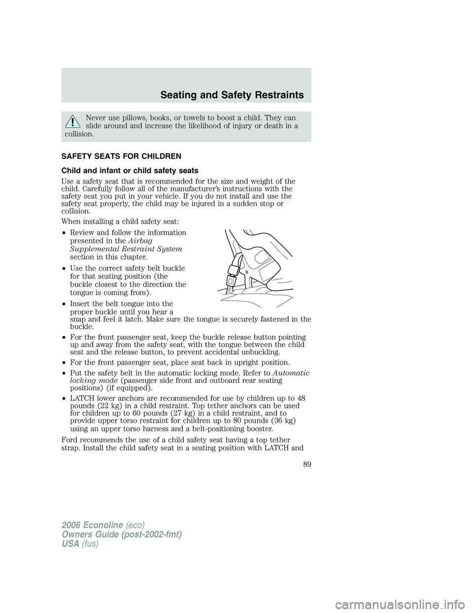 FORD E450 2006 Manual Online Never use pillows, books, or towels to boost a child. They can
slide around and increase the likelihood of injury or death in a
collision.
SAFETY SEATS FOR CHILDREN
Child and infant or child safety se FORD E450 2006 Manual Online Never use pillows, books, or towels to boost a child. They can
slide around and increase the likelihood of injury or death in a
collision.
SAFETY SEATS FOR CHILDREN
Child and infant or child safety se