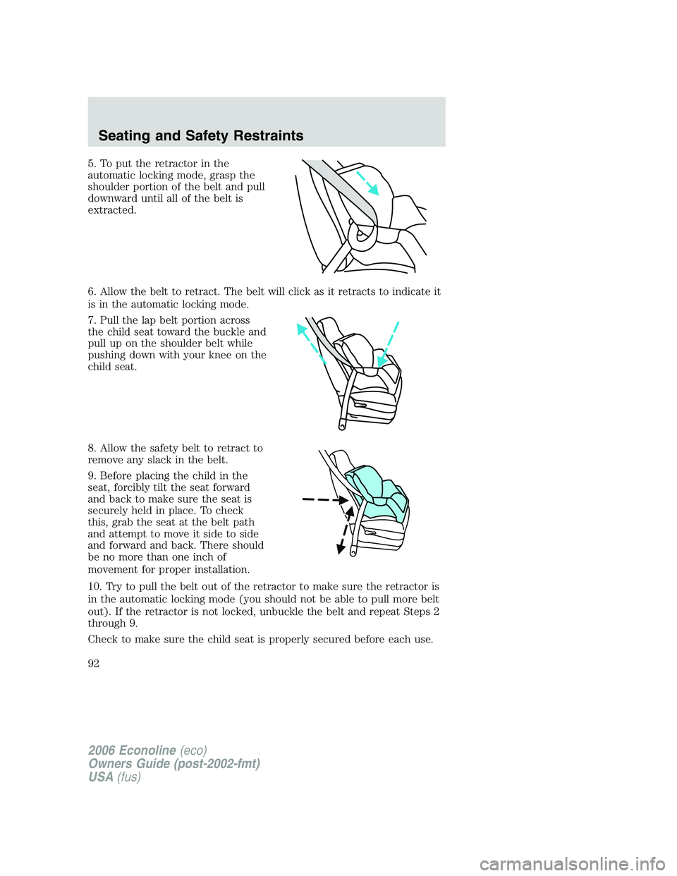 FORD E450 2006 Owners Manual 5. To put the retractor in the
automatic locking mode, grasp the
shoulder portion of the belt and pull
downward until all of the belt is
extracted.
6. Allow the belt to retract. The belt will click as FORD E450 2006 Owners Manual 5. To put the retractor in the
automatic locking mode, grasp the
shoulder portion of the belt and pull
downward until all of the belt is
extracted.
6. Allow the belt to retract. The belt will click as