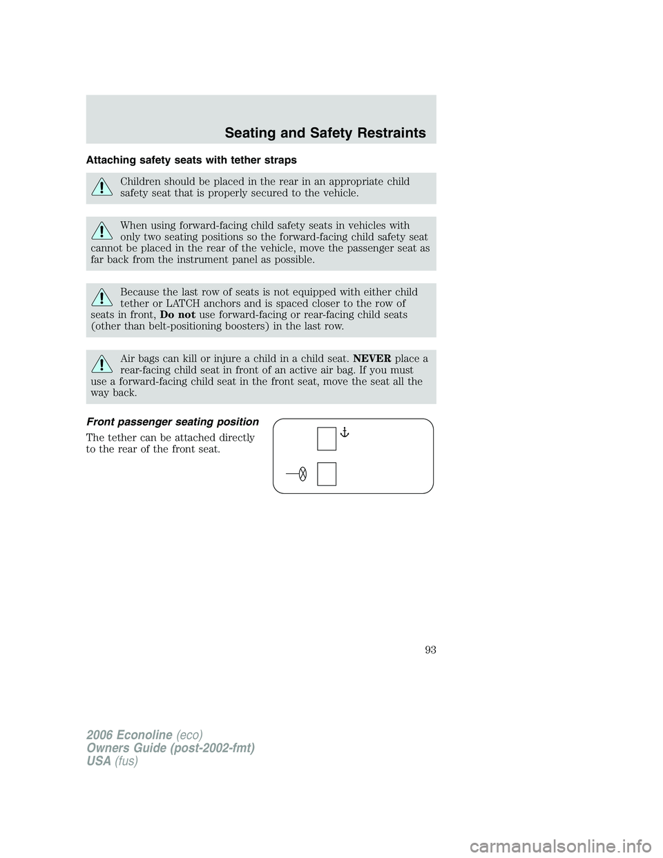 FORD E450 2006 Owners Manual Attaching safety seats with tether straps
Children should be placed in the rear in an appropriate child
safety seat that is properly secured to the vehicle.
When using forward-facing child safety seat FORD E450 2006 Owners Manual Attaching safety seats with tether straps
Children should be placed in the rear in an appropriate child
safety seat that is properly secured to the vehicle.
When using forward-facing child safety seat