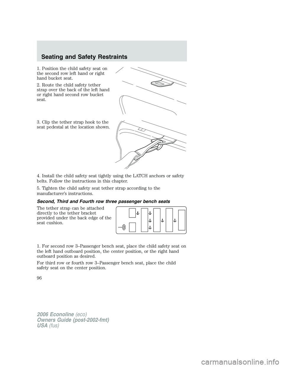 FORD E450 2006 Owners Manual 1. Position the child safety seat on
the second row left hand or right
hand bucket seat.
2. Route the child safety tether
strap over the back of the left hand
or right hand second row bucket
seat.
3. FORD E450 2006 Owners Manual 1. Position the child safety seat on
the second row left hand or right
hand bucket seat.
2. Route the child safety tether
strap over the back of the left hand
or right hand second row bucket
seat.
3.