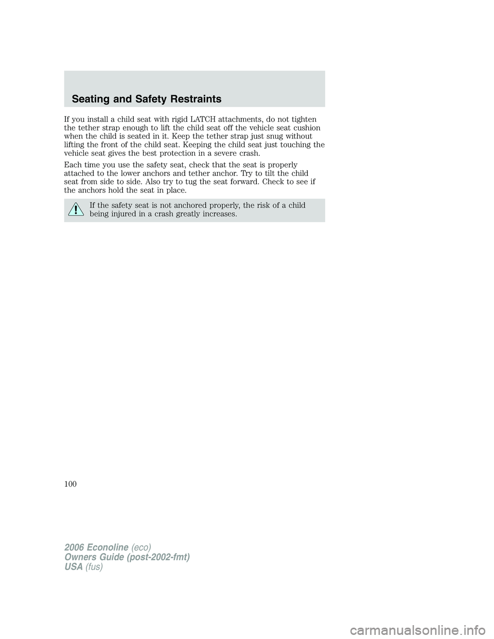 FORD E450 2006 Owners Manual If you install a child seat with rigid LATCH attachments, do not tighten
the tether strap enough to lift the child seat off the vehicle seat cushion
when the child is seated in it. Keep the tether str FORD E450 2006 Owners Manual If you install a child seat with rigid LATCH attachments, do not tighten
the tether strap enough to lift the child seat off the vehicle seat cushion
when the child is seated in it. Keep the tether str