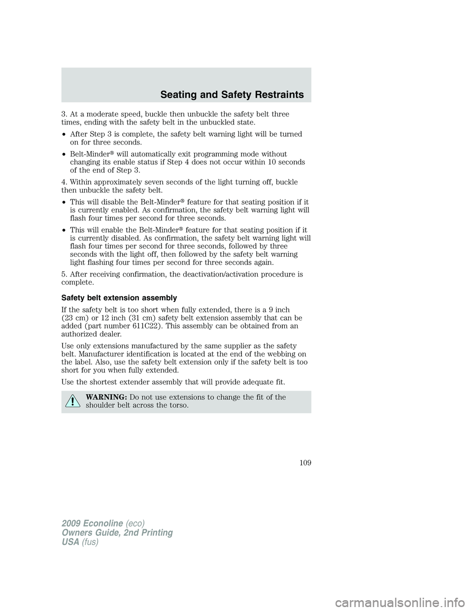 FORD E450 2009  Owners Manual 3. At a moderate speed, buckle then unbuckle the safety belt three
times, ending with the safety belt in the unbuckled state.
•After Step 3 is complete, the safety belt warning light will be turned
