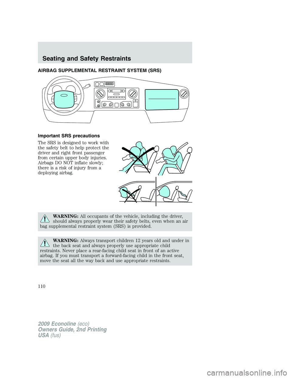 FORD E450 2009  Owners Manual AIRBAG SUPPLEMENTAL RESTRAINT SYSTEM (SRS)
Important SRS precautions
The SRS is designed to work with
the safety belt to help protect the
driver and right front passenger
from certain upper body injur