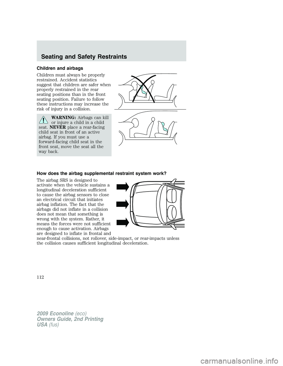 FORD E450 2009 Owners Manual Children and airbags
Children must always be properly
restrained. Accident statistics
suggest that children are safer when
properly restrained in the rear
seating positions than in the front
seating p FORD E450 2009 Owners Manual Children and airbags
Children must always be properly
restrained. Accident statistics
suggest that children are safer when
properly restrained in the rear
seating positions than in the front
seating p