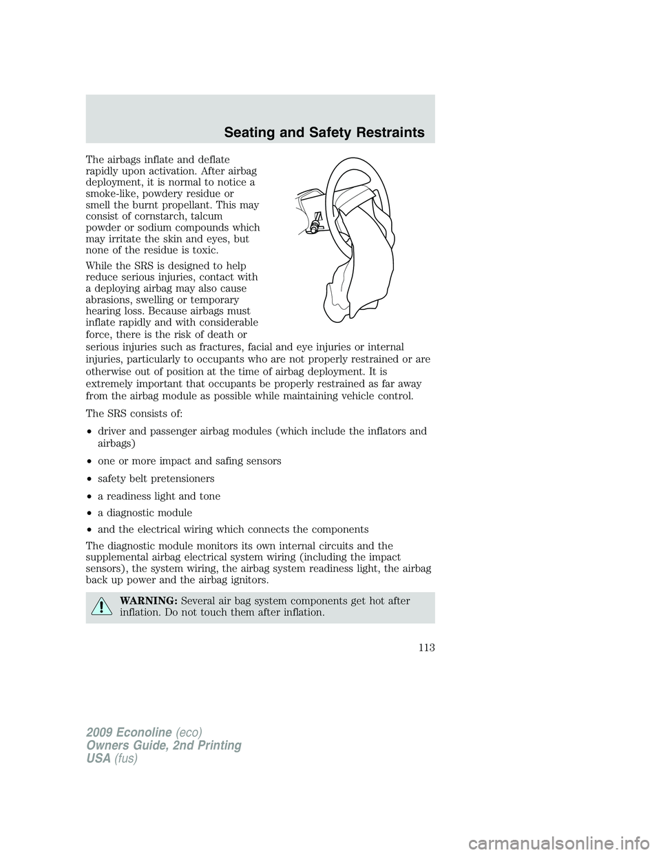 FORD E450 2009 Owners Manual The airbags inflate and deflate
rapidly upon activation. After airbag
deployment, it is normal to notice a
smoke-like, powdery residue or
smell the burnt propellant. This may
consist of cornstarch, ta FORD E450 2009 Owners Manual The airbags inflate and deflate
rapidly upon activation. After airbag
deployment, it is normal to notice a
smoke-like, powdery residue or
smell the burnt propellant. This may
consist of cornstarch, ta