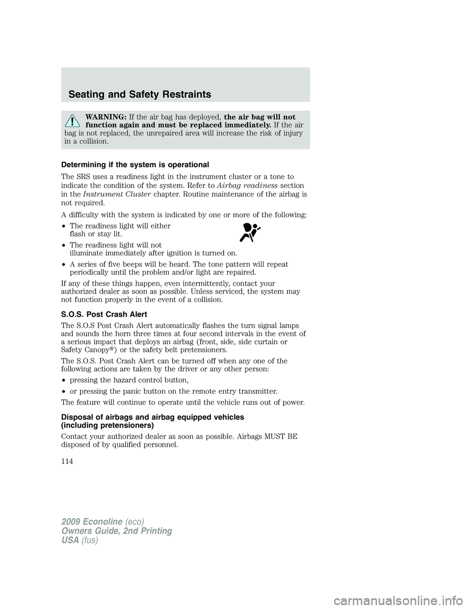 FORD E450 2009 Owners Manual WARNING:If the air bag has deployed,the air bag will not
function again and must be replaced immediately.If the air
bag is not replaced, the unrepaired area will increase the risk of injury
in a colli FORD E450 2009 Owners Manual WARNING:If the air bag has deployed,the air bag will not
function again and must be replaced immediately.If the air
bag is not replaced, the unrepaired area will increase the risk of injury
in a colli