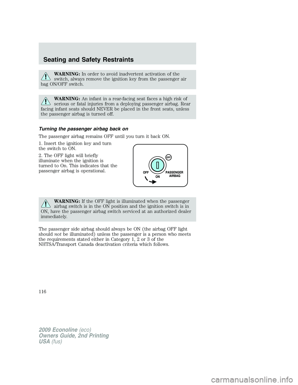 FORD E450 2009  Owners Manual WARNING:In order to avoid inadvertent activation of the
switch, always remove the ignition key from the passenger air
bag ON/OFF switch.
WARNING:An infant in a rear-facing seat faces a high risk of
se