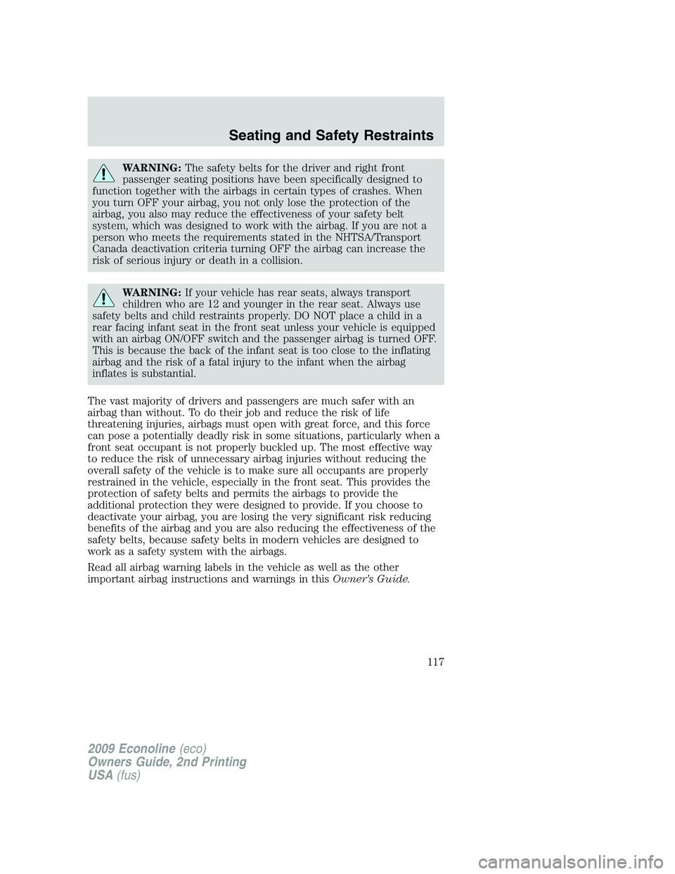 FORD E450 2009  Owners Manual WARNING:The safety belts for the driver and right front
passenger seating positions have been specifically designed to
function together with the airbags in certain types of crashes. When
you turn OFF