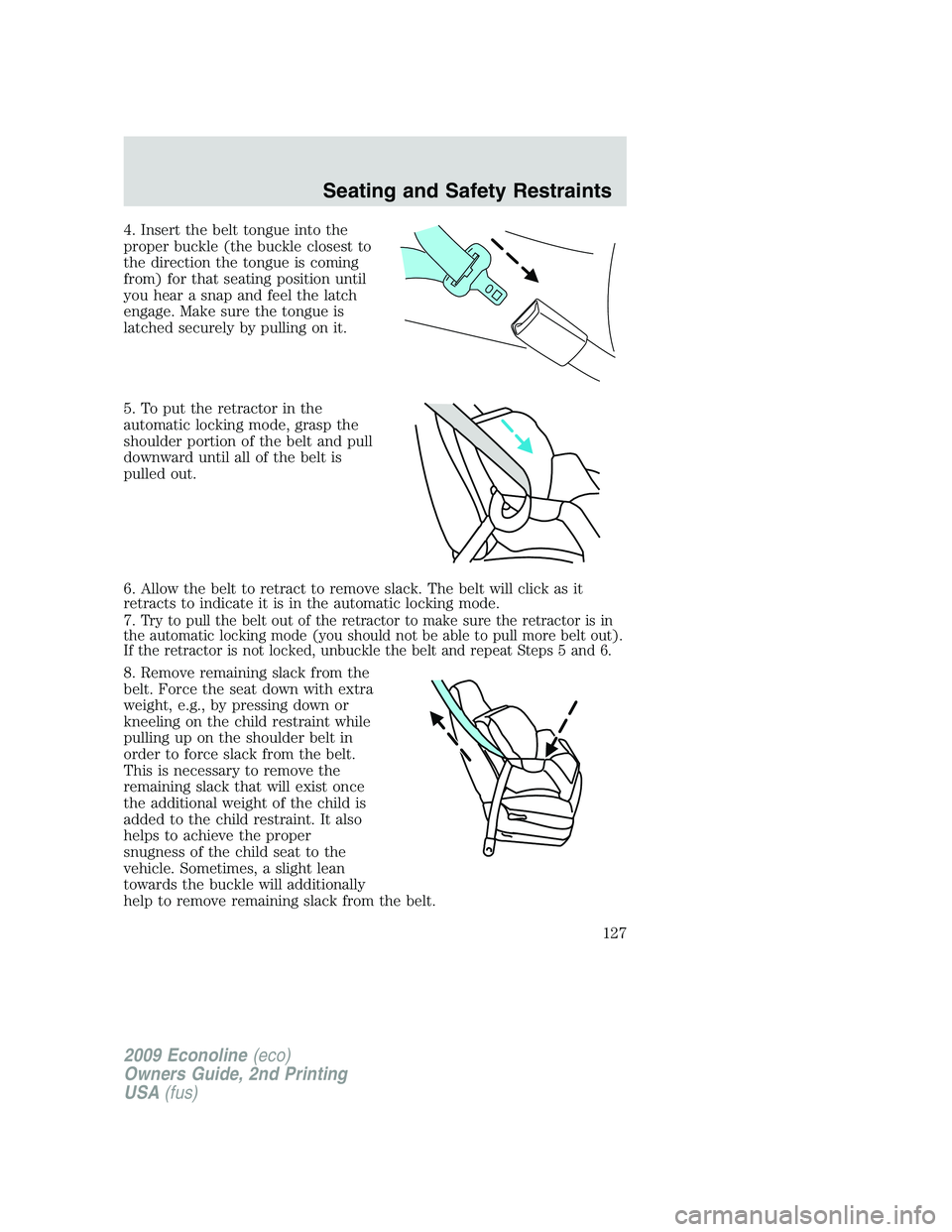 FORD E450 2009 Owners Manual 4. Insert the belt tongue into the
proper buckle (the buckle closest to
the direction the tongue is coming
from) for that seating position until
you hear a snap and feel the latch
engage. Make sure th FORD E450 2009 Owners Manual 4. Insert the belt tongue into the
proper buckle (the buckle closest to
the direction the tongue is coming
from) for that seating position until
you hear a snap and feel the latch
engage. Make sure th