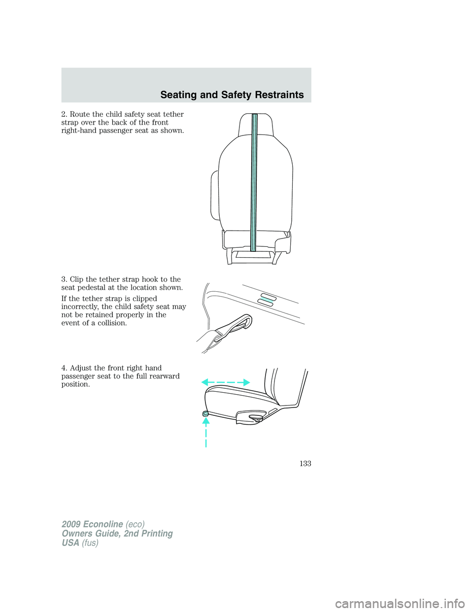 FORD E450 2009 Owners Manual 2. Route the child safety seat tether
strap over the back of the front
right-hand passenger seat as shown.
3. Clip the tether strap hook to the
seat pedestal at the location shown.
If the tether strap FORD E450 2009 Owners Manual 2. Route the child safety seat tether
strap over the back of the front
right-hand passenger seat as shown.
3. Clip the tether strap hook to the
seat pedestal at the location shown.
If the tether strap