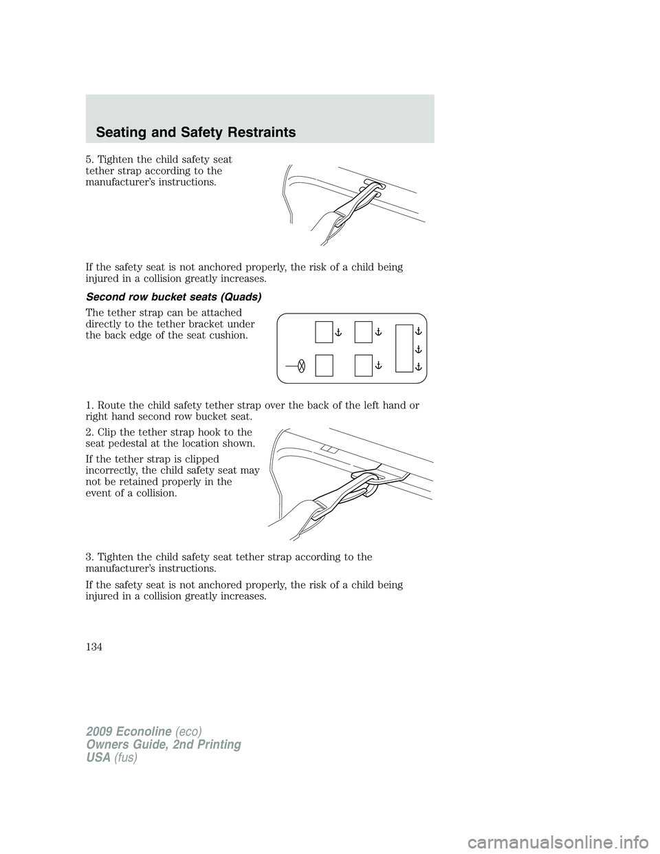 FORD E450 2009 Owners Manual 5. Tighten the child safety seat
tether strap according to the
manufacturer’s instructions.
If the safety seat is not anchored properly, the risk of a child being
injured in a collision greatly incr FORD E450 2009 Owners Manual 5. Tighten the child safety seat
tether strap according to the
manufacturer’s instructions.
If the safety seat is not anchored properly, the risk of a child being
injured in a collision greatly incr