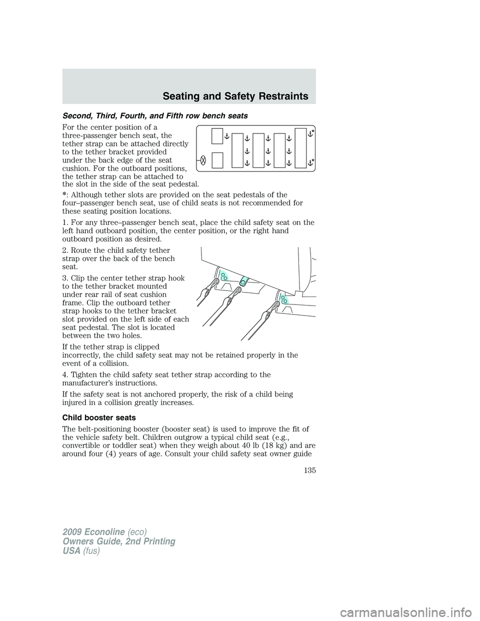 FORD E450 2009 Owners Manual Second, Third, Fourth, and Fifth row bench seats
For the center position of a
three-passenger bench seat, the
tether strap can be attached directly
to the tether bracket provided
under the back edge o FORD E450 2009 Owners Manual Second, Third, Fourth, and Fifth row bench seats
For the center position of a
three-passenger bench seat, the
tether strap can be attached directly
to the tether bracket provided
under the back edge o
