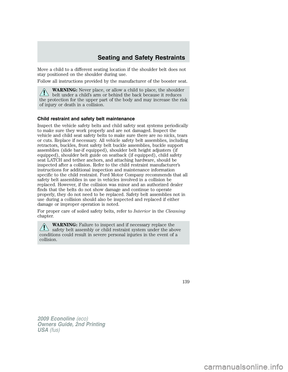 FORD E450 2009 Owners Manual Move a child to a different seating location if the shoulder belt does not
stay positioned on the shoulder during use.
Follow all instructions provided by the manufacturer of the booster seat.
WARNING FORD E450 2009 Owners Manual Move a child to a different seating location if the shoulder belt does not
stay positioned on the shoulder during use.
Follow all instructions provided by the manufacturer of the booster seat.
WARNING