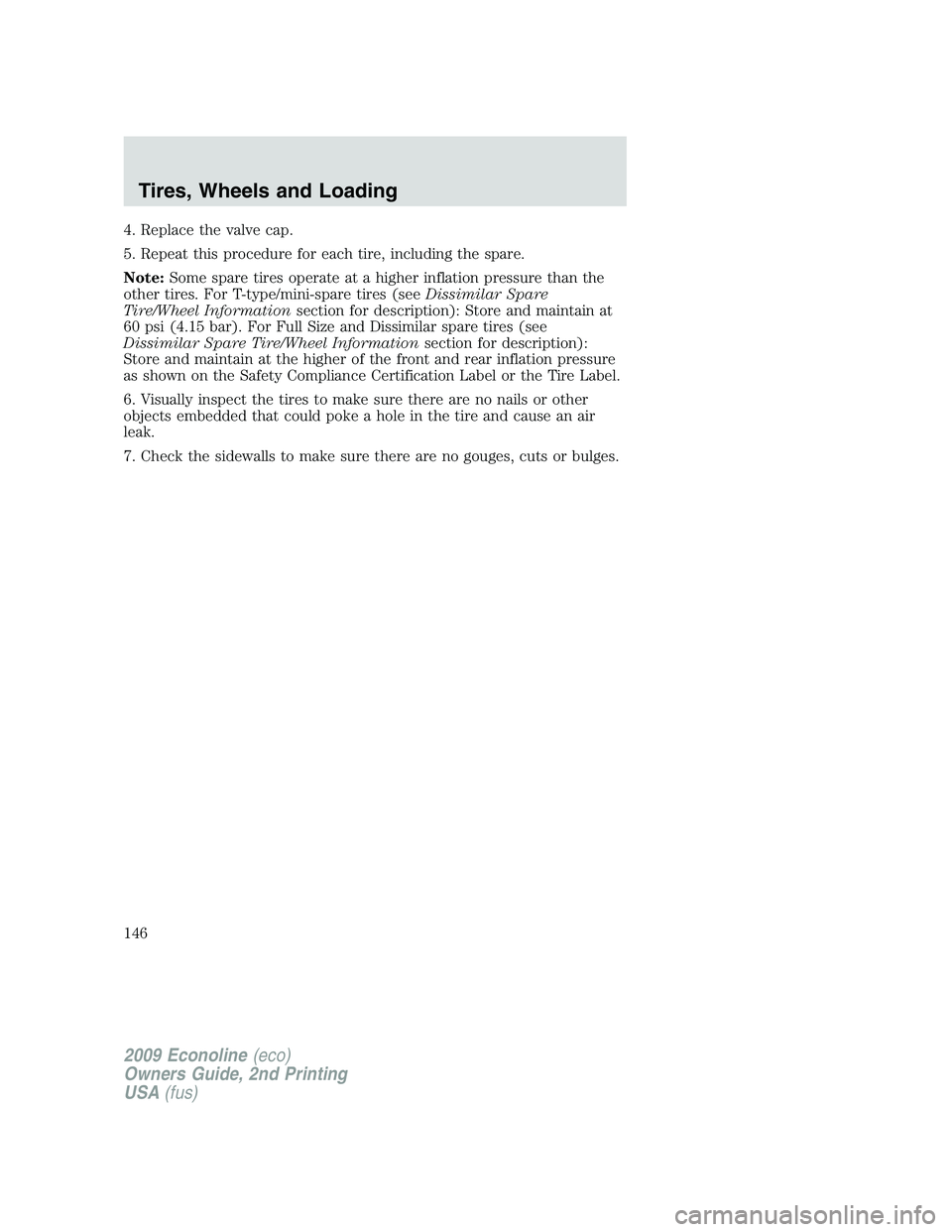 FORD E450 2009 Owners Manual 4. Replace the valve cap.
5. Repeat this procedure for each tire, including the spare.
Note:Some spare tires operate at a higher inflation pressure than the
other tires. For T-type/mini-spare tires (s FORD E450 2009 Owners Manual 4. Replace the valve cap.
5. Repeat this procedure for each tire, including the spare.
Note:Some spare tires operate at a higher inflation pressure than the
other tires. For T-type/mini-spare tires (s