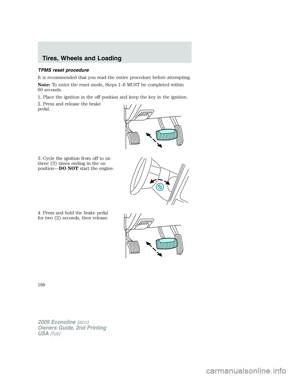 FORD E450 2009 Owners Manual TPMS reset procedure
It is recommended that you read the entire procedure before attempting.
Note:To enter the reset mode, Steps 1–6 MUST be completed within
60 seconds.
1. Place the ignition in the FORD E450 2009 Owners Manual TPMS reset procedure
It is recommended that you read the entire procedure before attempting.
Note:To enter the reset mode, Steps 1–6 MUST be completed within
60 seconds.
1. Place the ignition in the