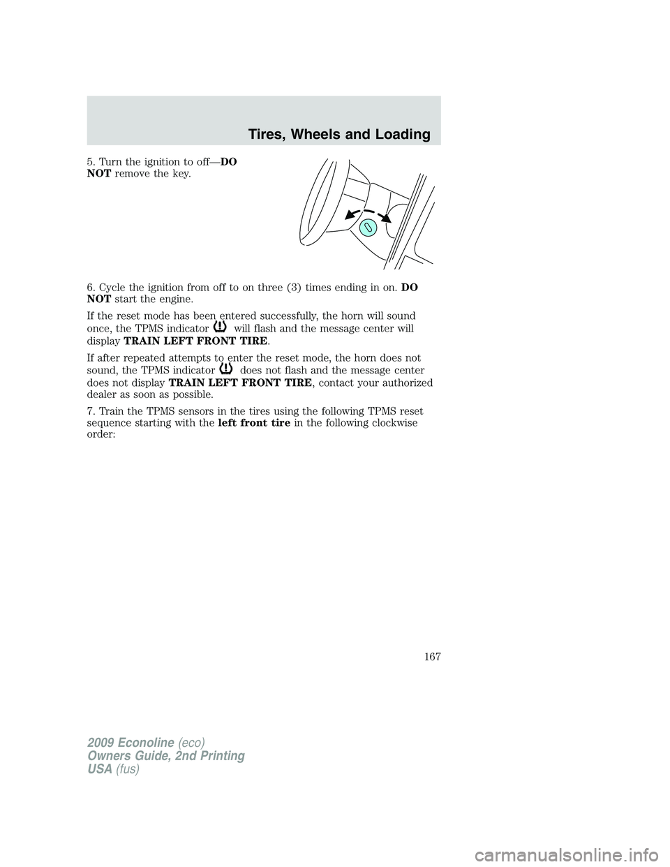 FORD E450 2009  Owners Manual 5. Turn the ignition to off—DO
NOTremove the key.
6. Cycle the ignition from off to on three (3) times ending in on.DO
NOTstart the engine.
If the reset mode has been entered successfully, the horn 