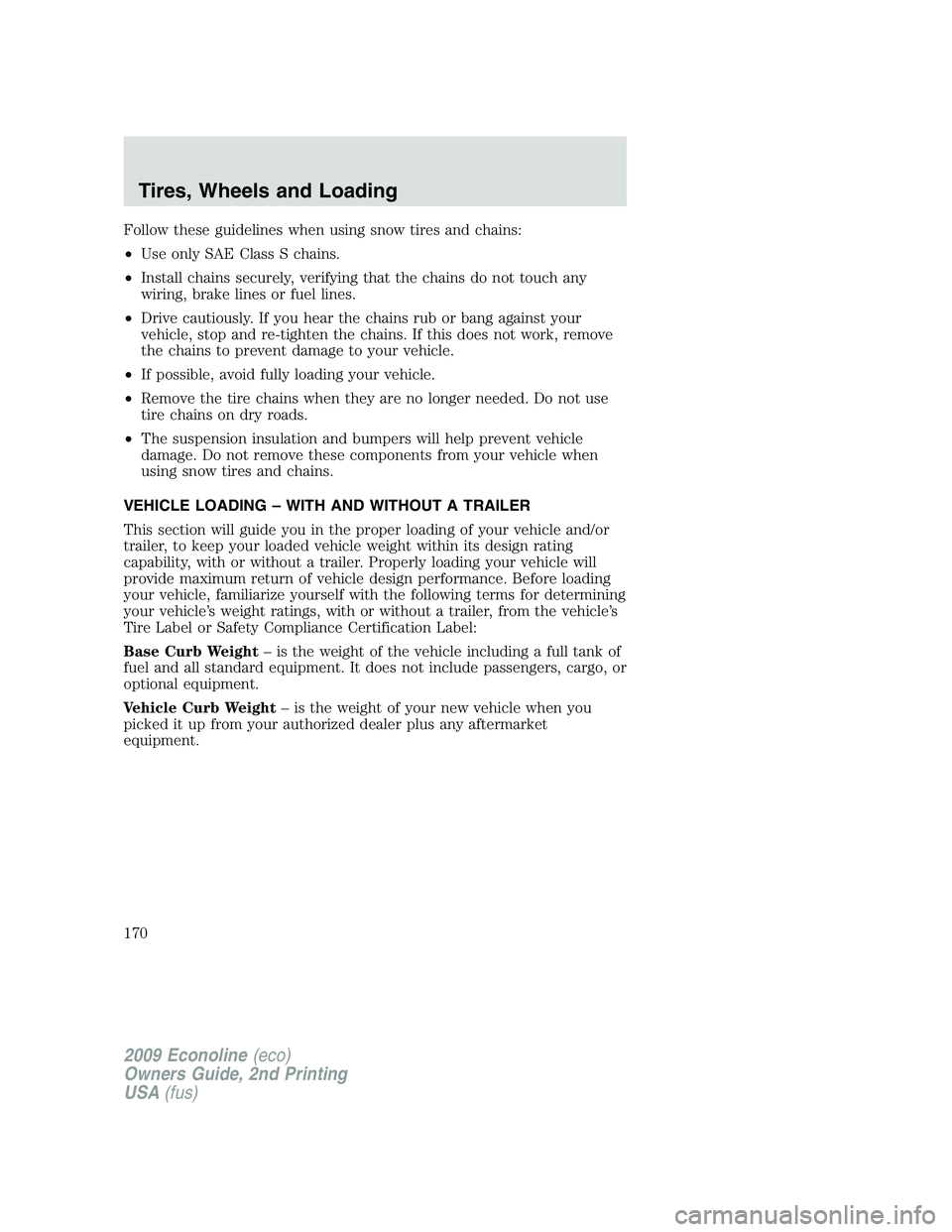 FORD E450 2009  Owners Manual Follow these guidelines when using snow tires and chains:
•Use only SAE Class S chains.
•Install chains securely, verifying that the chains do not touch any
wiring, brake lines or fuel lines.
•D