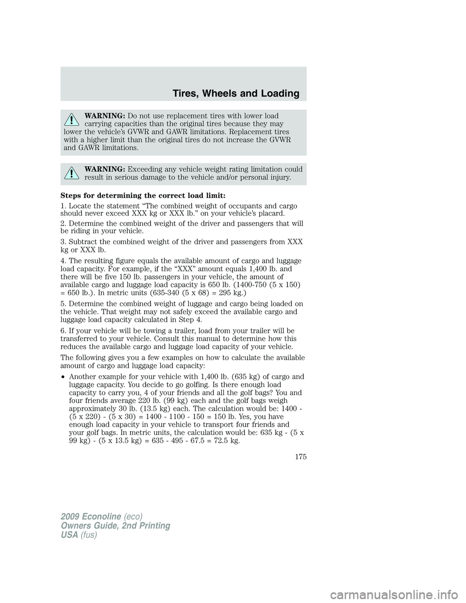 FORD E450 2009 Owners Manual WARNING:Do not use replacement tires with lower load
carrying capacities than the original tires because they may
lower the vehicle’s GVWR and GAWR limitations. Replacement tires
with a higher limit FORD E450 2009 Owners Manual WARNING:Do not use replacement tires with lower load
carrying capacities than the original tires because they may
lower the vehicle’s GVWR and GAWR limitations. Replacement tires
with a higher limit