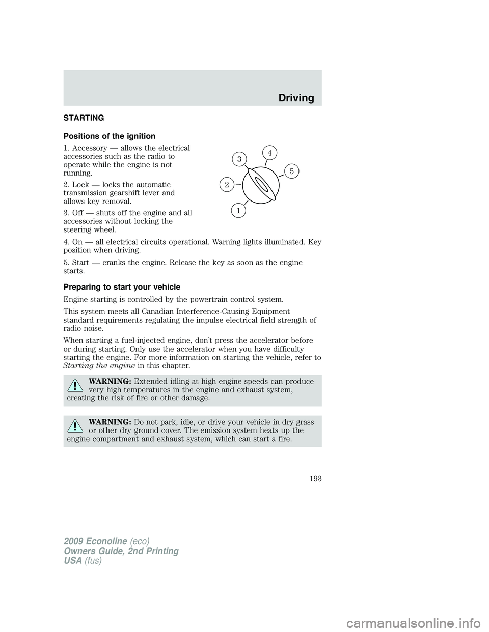 FORD E450 2009  Owners Manual STARTING
Positions of the ignition
1. Accessory — allows the electrical
accessories such as the radio to
operate while the engine is not
running.
2. Lock — locks the automatic
transmission gearshi