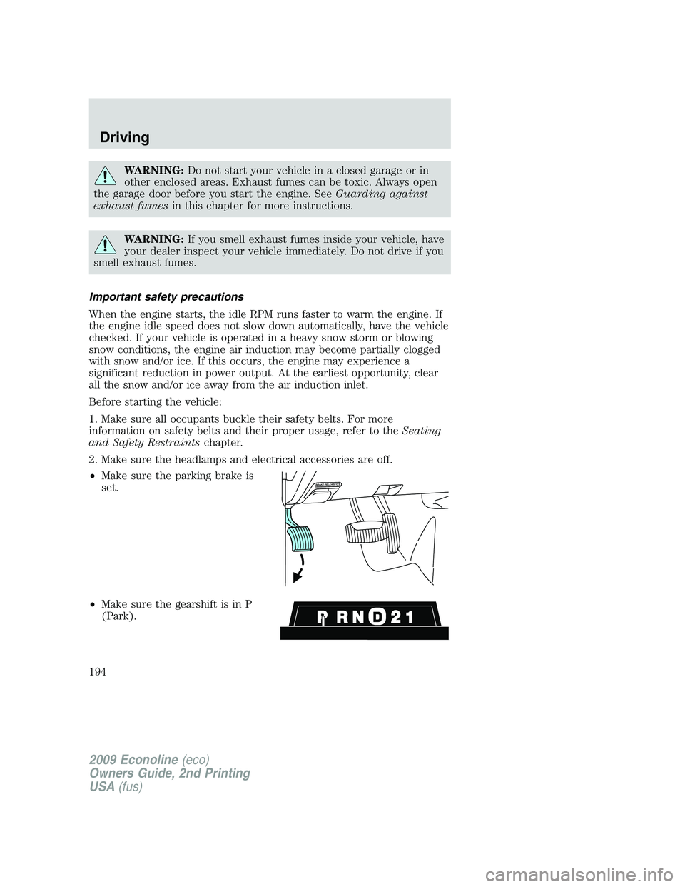 FORD E450 2009  Owners Manual WARNING:Do not start your vehicle in a closed garage or in
other enclosed areas. Exhaust fumes can be toxic. Always open
the garage door before you start the engine. SeeGuarding against
exhaust fumesi