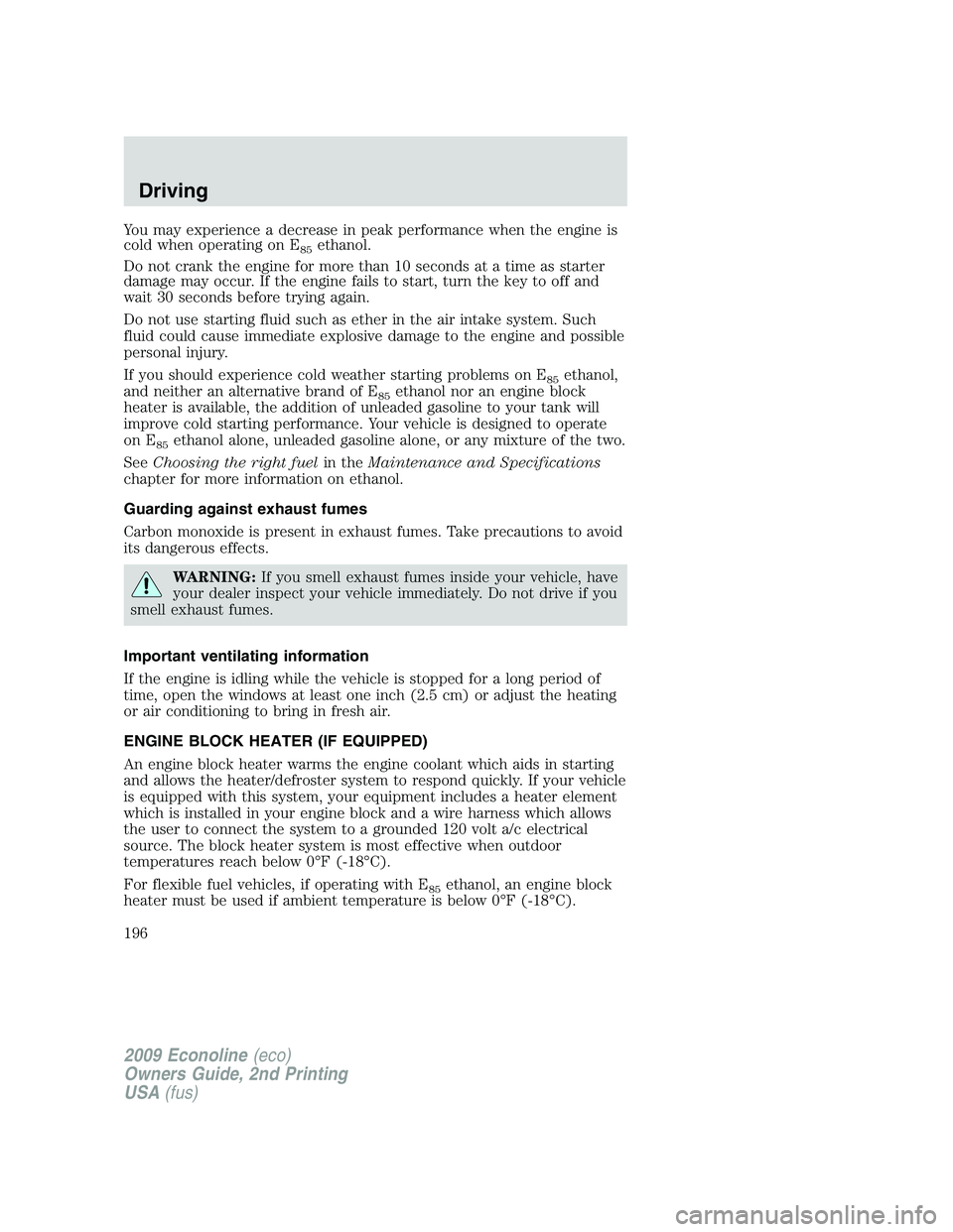 FORD E450 2009  Owners Manual You may experience a decrease in peak performance when the engine is
cold when operating on E
85ethanol.
Do not crank the engine for more than 10 seconds at a time as starter
damage may occur. If the 