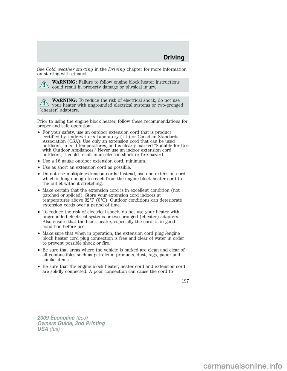 FORD E450 2009  Owners Manual SeeCold weather startingin theDrivingchapter for more information
on starting with ethanol.
WARNING:Failure to follow engine block heater instructions
could result in property damage or physical injur