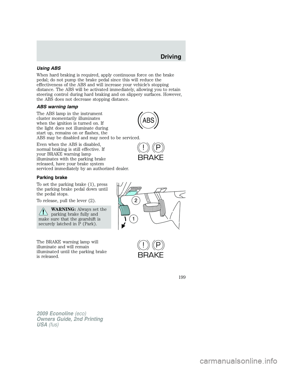 FORD E450 2009  Owners Manual Using ABS
When hard braking is required, apply continuous force on the brake
pedal; do not pump the brake pedal since this will reduce the
effectiveness of the ABS and will increase your vehicle’s s