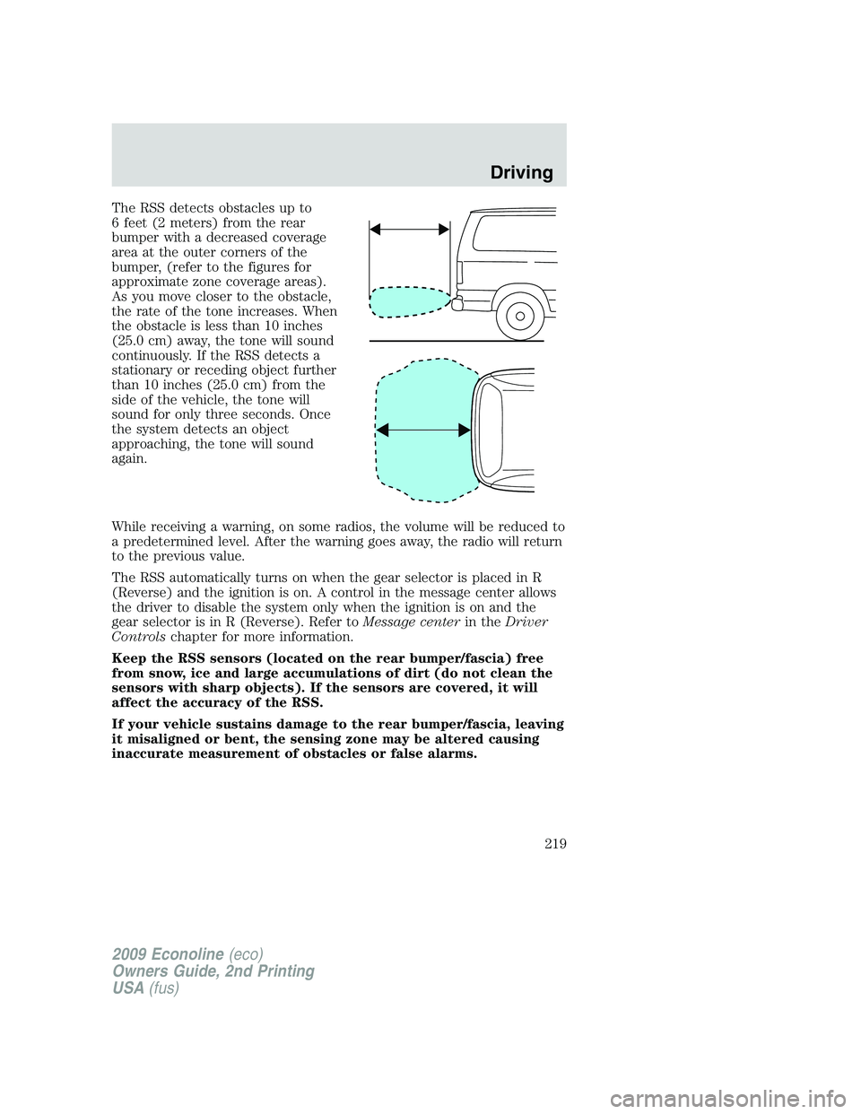 FORD E450 2009 Owners Manual The RSS detects obstacles up to
6 feet (2 meters) from the rear
bumper with a decreased coverage
area at the outer corners of the
bumper, (refer to the figures for
approximate zone coverage areas).
As FORD E450 2009 Owners Manual The RSS detects obstacles up to
6 feet (2 meters) from the rear
bumper with a decreased coverage
area at the outer corners of the
bumper, (refer to the figures for
approximate zone coverage areas).
As