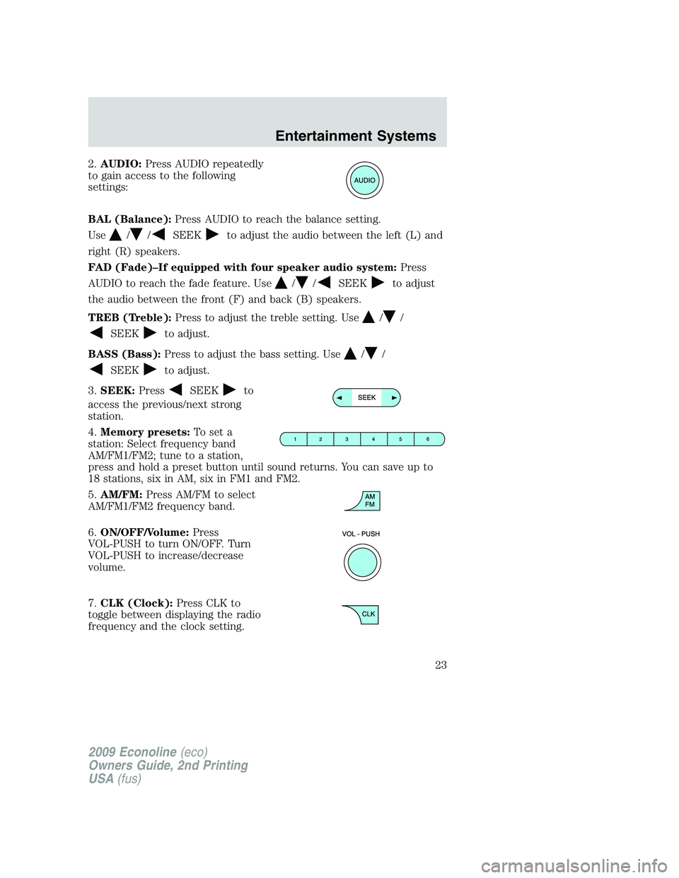FORD E450 2009 Owners Manual 2.AUDIO:Press AUDIO repeatedly
to gain access to the following
settings:
BAL (Balance):Press AUDIO to reach the balance setting.
Use
//SEEKto adjust the audio between the left (L) and
right (R) speake FORD E450 2009 Owners Manual 2.AUDIO:Press AUDIO repeatedly
to gain access to the following
settings:
BAL (Balance):Press AUDIO to reach the balance setting.
Use
//SEEKto adjust the audio between the left (L) and
right (R) speake
