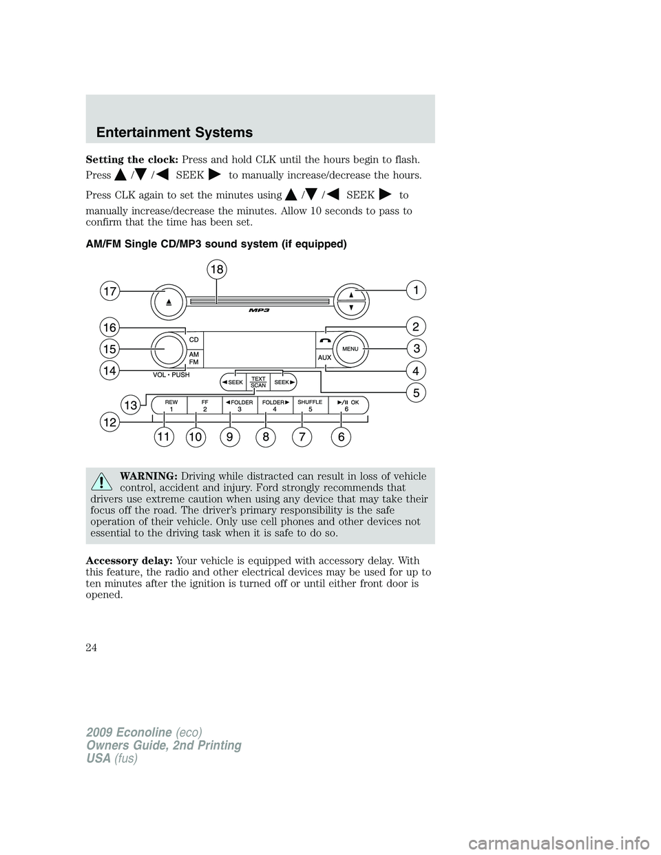 FORD E450 2009  Owners Manual Setting the clock:Press and hold CLK until the hours begin to flash.
Press
//SEEKto manually increase/decrease the hours.
Press CLK again to set the minutes using
//SEEKto
manually increase/decrease t