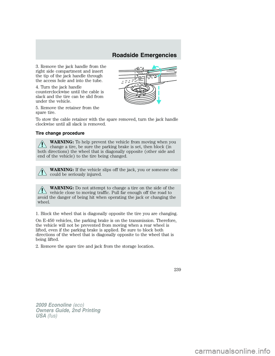 FORD E450 2009  Owners Manual 3. Remove the jack handle from the
right side compartment and insert
the tip of the jack handle through
the access hole and into the tube.
4. Turn the jack handle
counterclockwise until the cable is
s