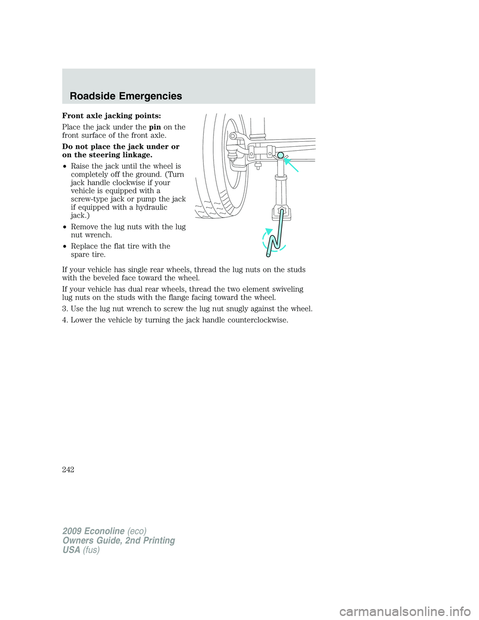 FORD E450 2009 Owners Manual Front axle jacking points:
Place the jack under thepinon the
front surface of the front axle.
Do not place the jack under or
on the steering linkage.
•Raise the jack until the wheel is
completely of FORD E450 2009 Owners Manual Front axle jacking points:
Place the jack under thepinon the
front surface of the front axle.
Do not place the jack under or
on the steering linkage.
•Raise the jack until the wheel is
completely of