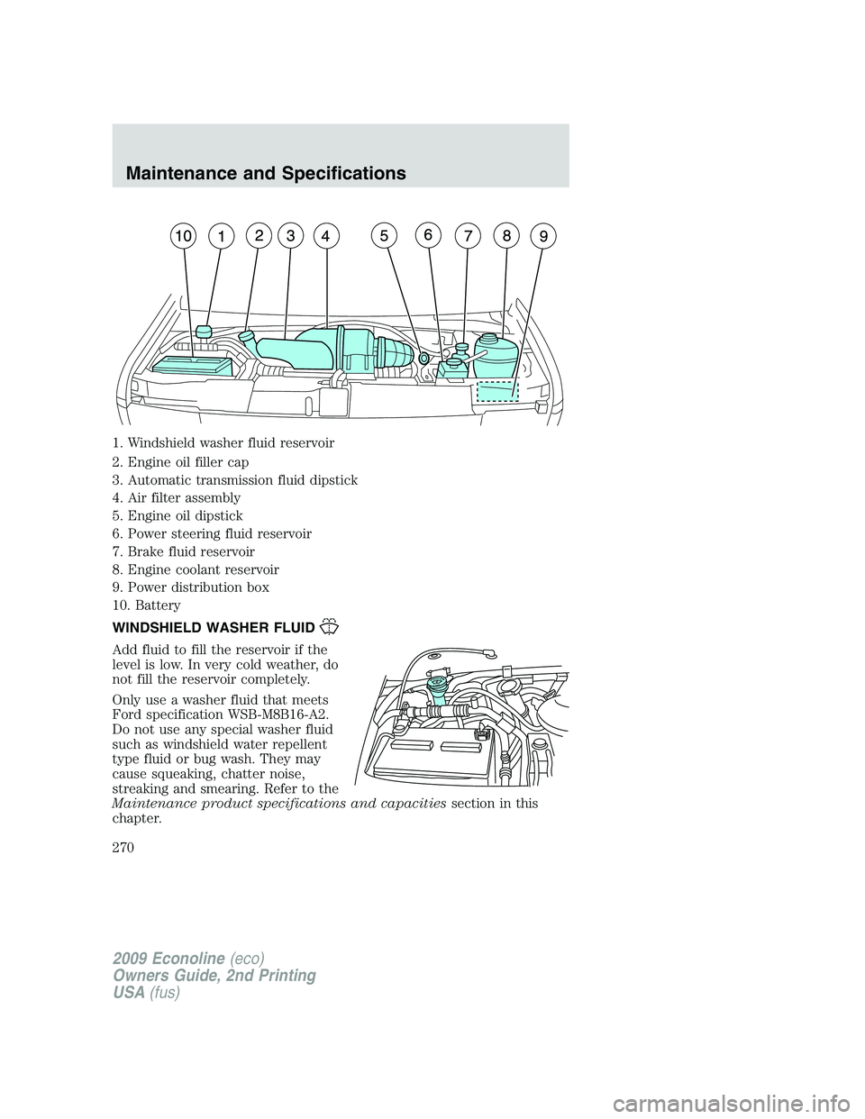 FORD E450 2009  Owners Manual 1. Windshield washer fluid reservoir
2. Engine oil filler cap
3. Automatic transmission fluid dipstick
4. Air filter assembly
5. Engine oil dipstick
6. Power steering fluid reservoir
7. Brake fluid re