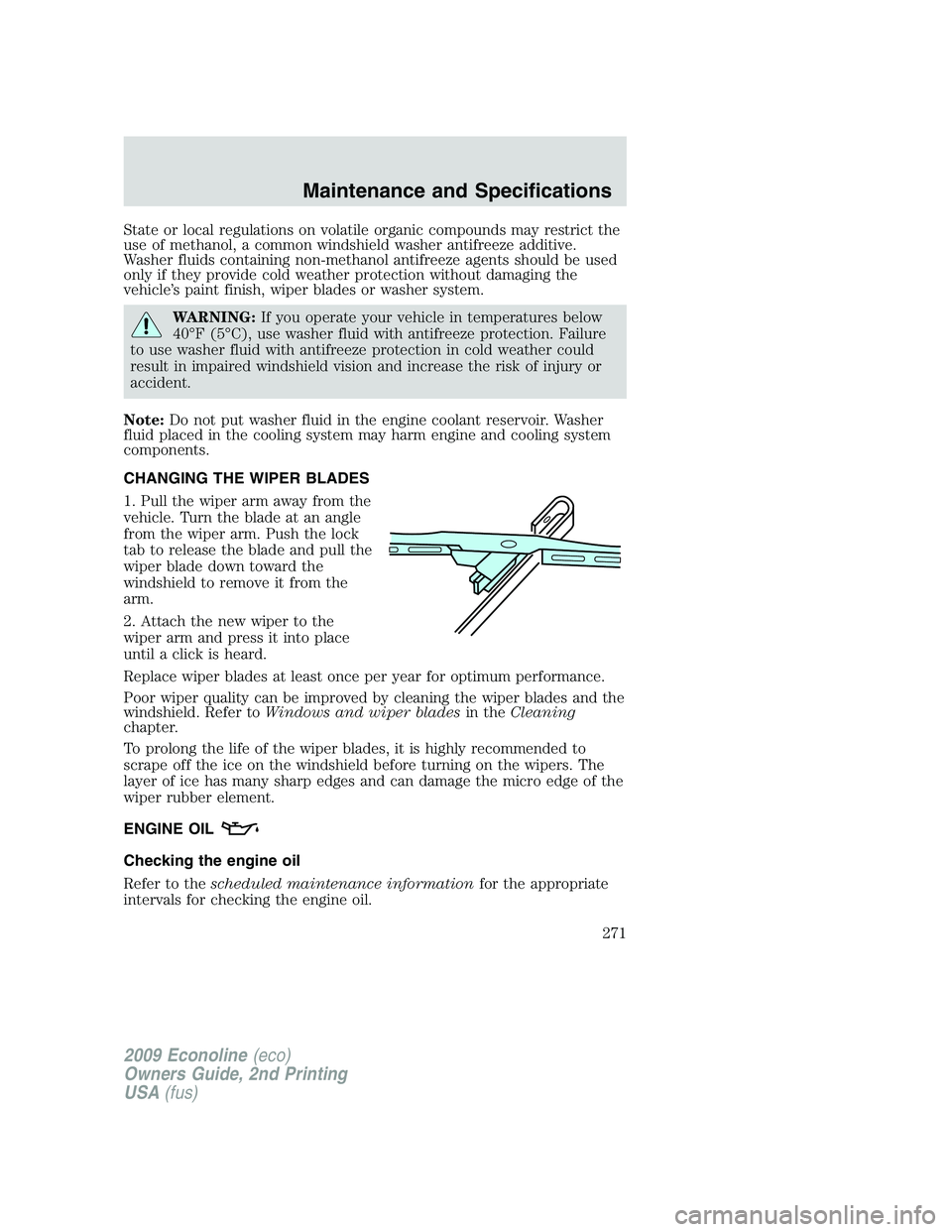 FORD E450 2009  Owners Manual State or local regulations on volatile organic compounds may restrict the
use of methanol, a common windshield washer antifreeze additive.
Washer fluids containing non-methanol antifreeze agents shoul