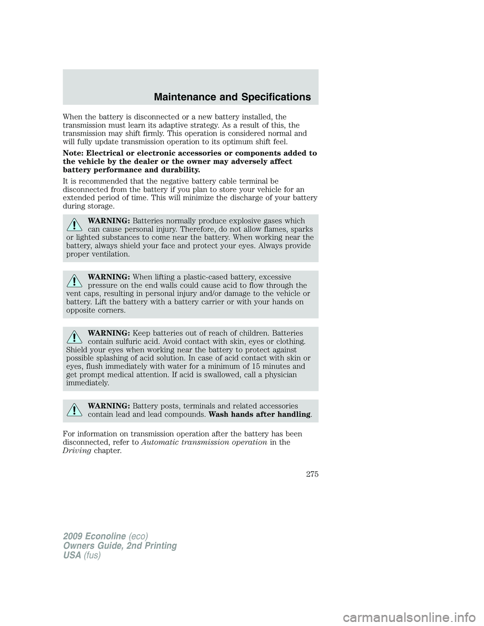 FORD E450 2009  Owners Manual When the battery is disconnected or a new battery installed, the
transmission must learn its adaptive strategy. As a result of this, the
transmission may shift firmly. This operation is considered nor