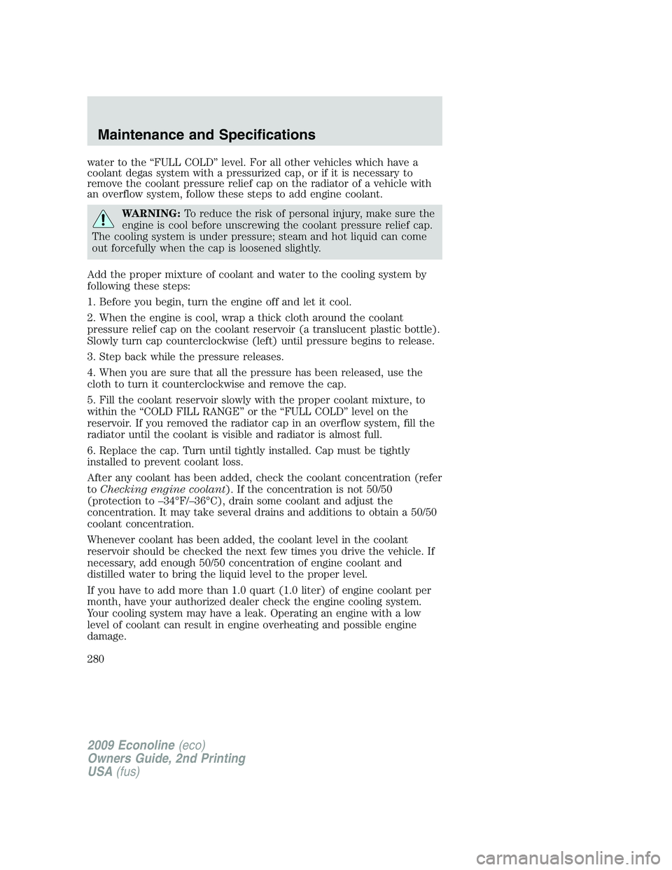 FORD E450 2009  Owners Manual water to the “FULL COLD” level. For all other vehicles which have a
coolant degas system with a pressurized cap, or if it is necessary to
remove the coolant pressure relief cap on the radiator of 