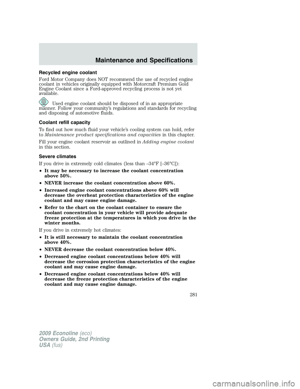FORD E450 2009  Owners Manual Recycled engine coolant
Ford Motor Company does NOT recommend the use of recycled engine
coolant in vehicles originally equipped with Motorcraft Premium Gold
Engine Coolant since a Ford-approved recyc
