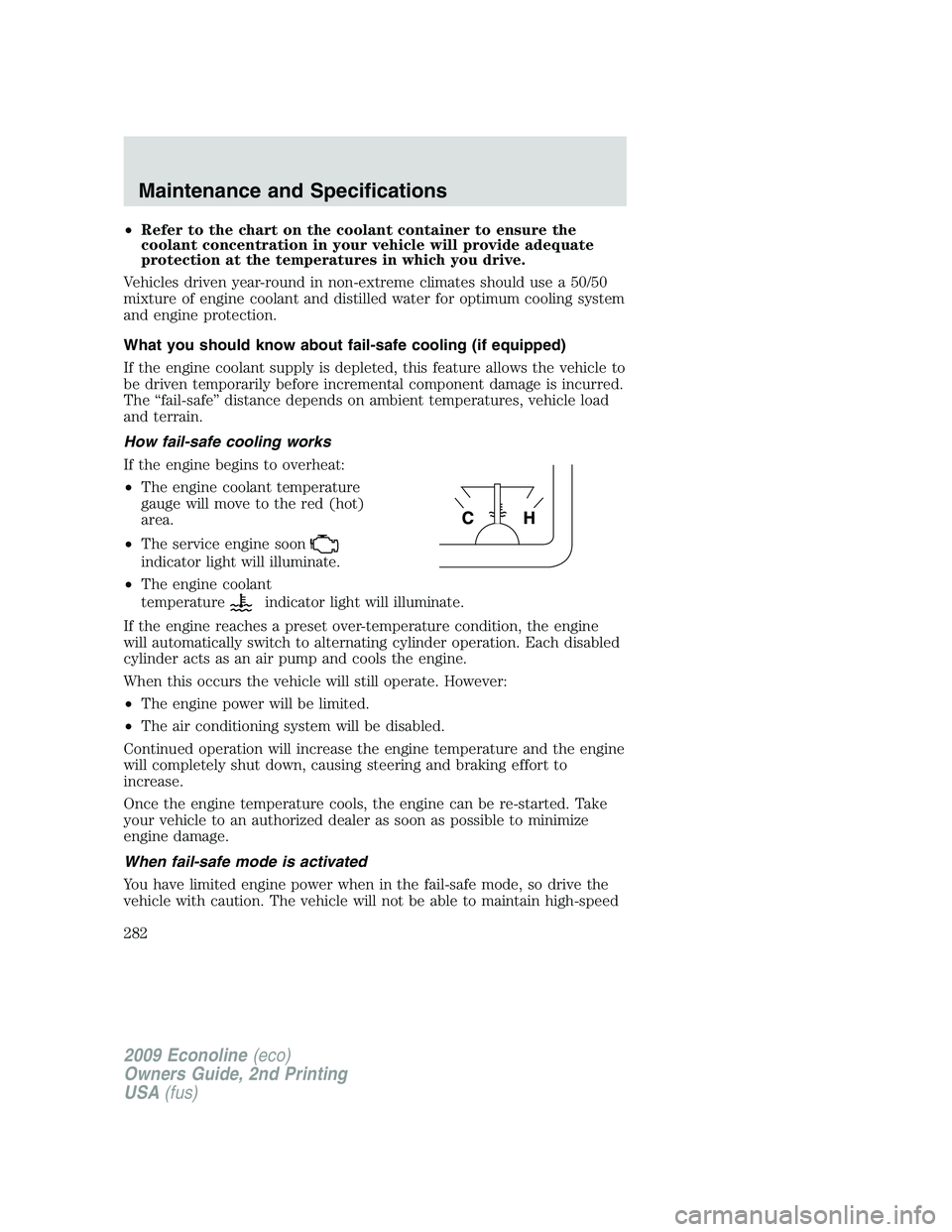 FORD E450 2009  Owners Manual •Refer to the chart on the coolant container to ensure the
coolant concentration in your vehicle will provide adequate
protection at the temperatures in which you drive.
Vehicles driven year-round i