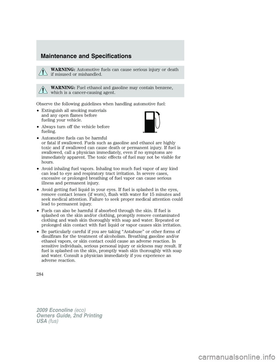 FORD E450 2009  Owners Manual WARNING:Automotive fuels can cause serious injury or death
if misused or mishandled.
WARNING:Fuel ethanol and gasoline may contain benzene,
which is a cancer-causing agent.
Observe the following guide