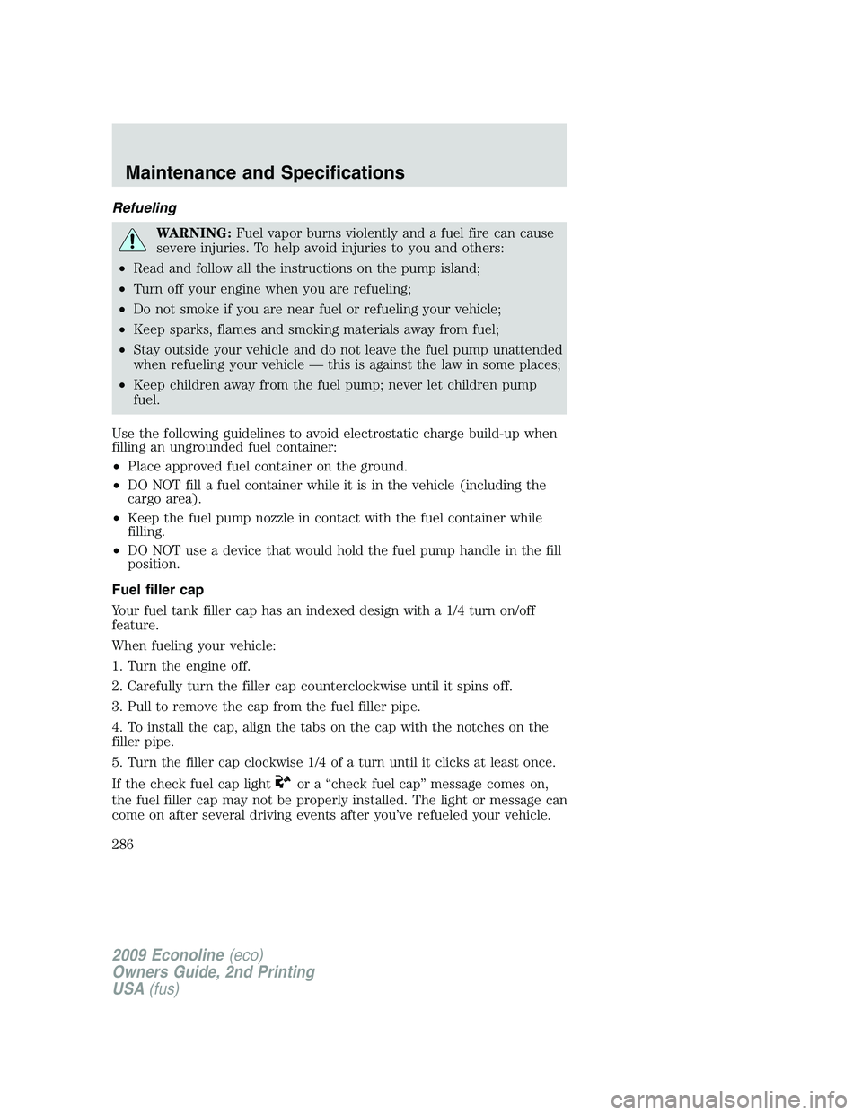 FORD E450 2009  Owners Manual Refueling
WARNING:Fuel vapor burns violently and a fuel fire can cause
severe injuries. To help avoid injuries to you and others:
•Read and follow all the instructions on the pump island;
•Turn of