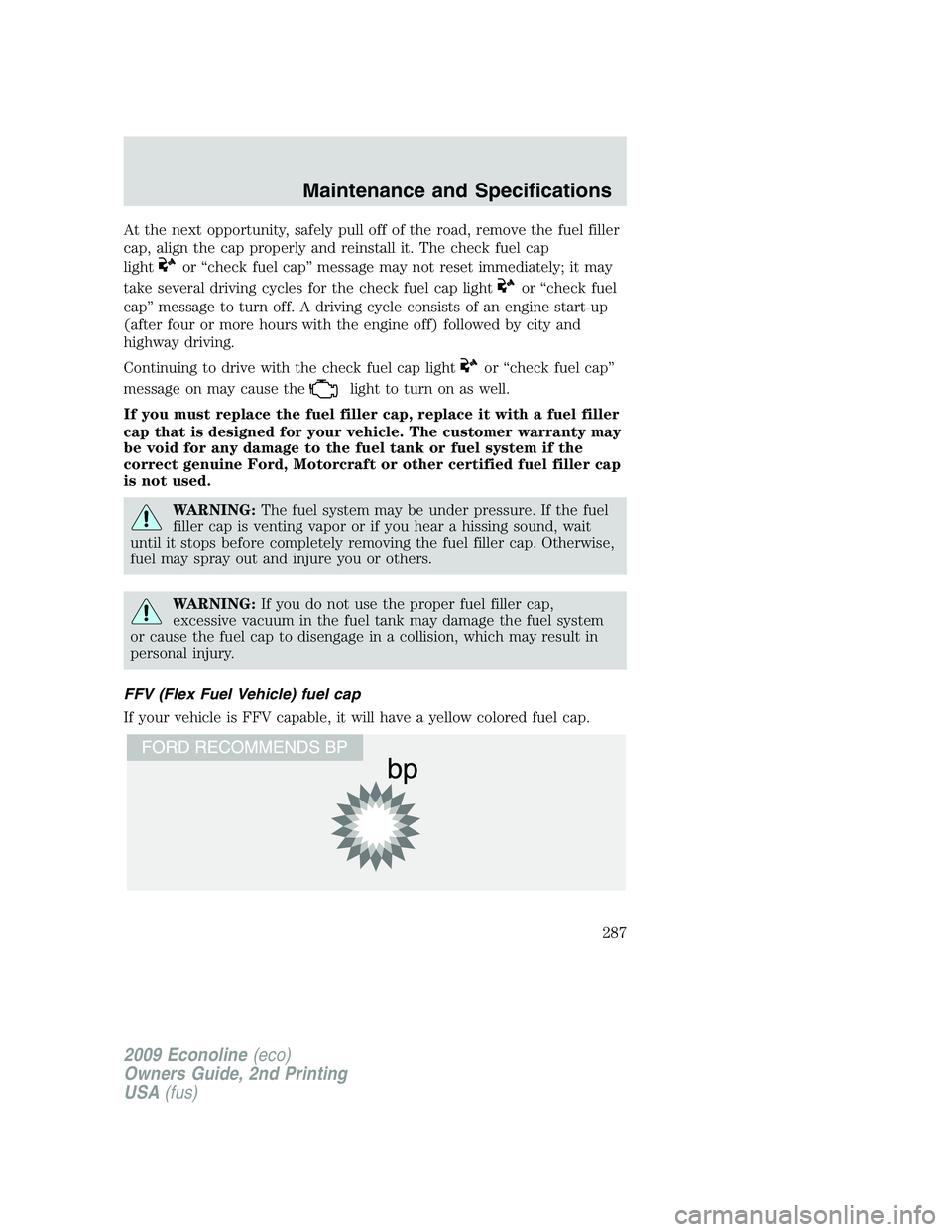 FORD E450 2009  Owners Manual At the next opportunity, safely pull off of the road, remove the fuel filler
cap, align the cap properly and reinstall it. The check fuel cap
light
or “check fuel cap” message may not reset immedi