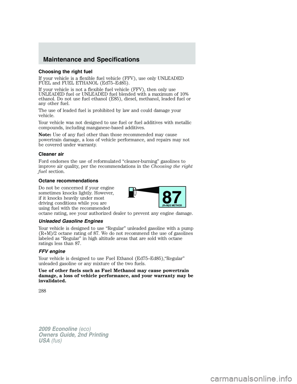 FORD E450 2009  Owners Manual Choosing the right fuel
If your vehicle is a flexible fuel vehicle (FFV), use only UNLEADED
FUEL and FUEL ETHANOL (Ed75–Ed85).
If your vehicle is not a flexible fuel vehicle (FFV), then only use
UNL