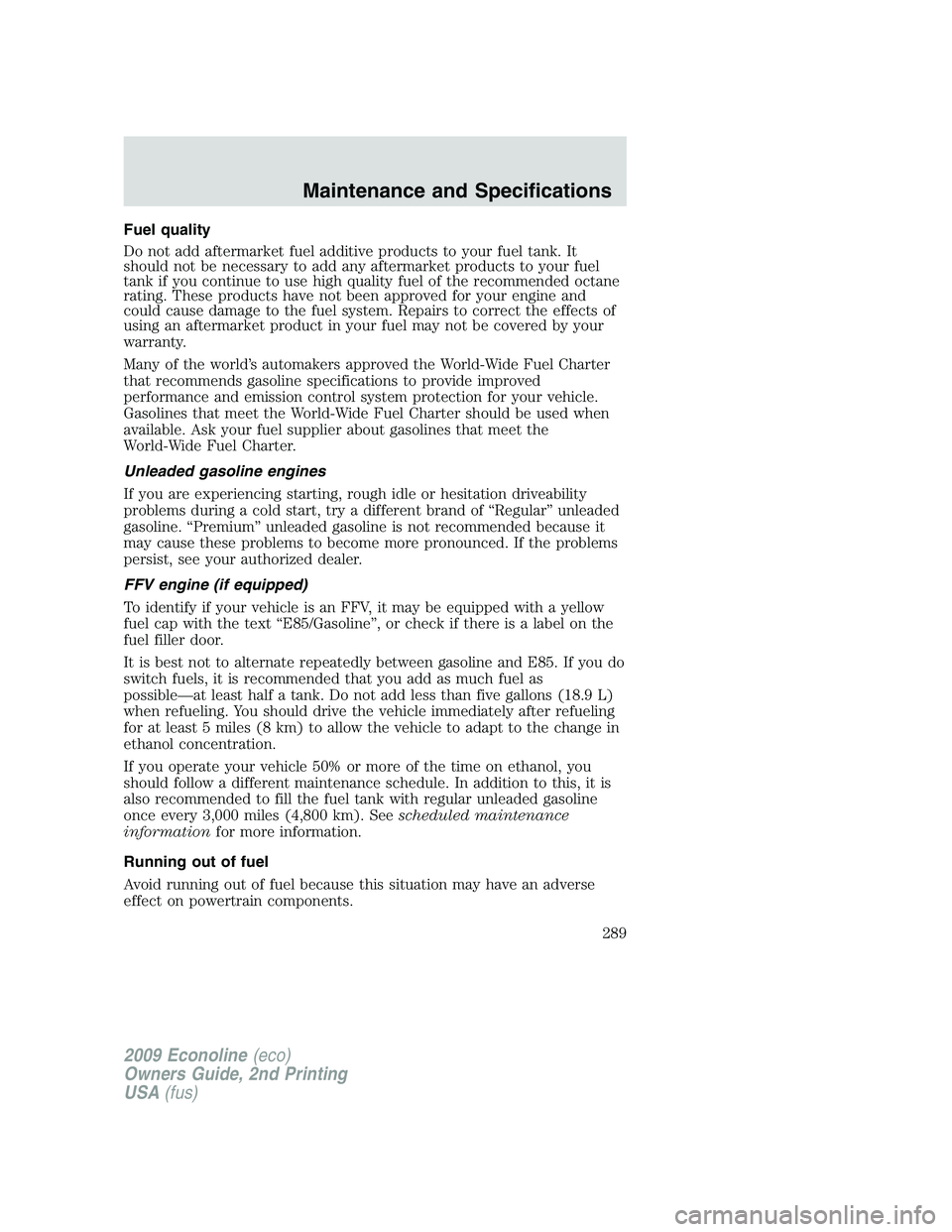FORD E450 2009  Owners Manual Fuel quality
Do not add aftermarket fuel additive products to your fuel tank. It
should not be necessary to add any aftermarket products to your fuel
tank if you continue to use high quality fuel of t